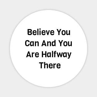 Believe You Can And You Are Halfway There Magnet